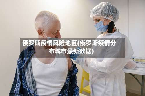 俄罗斯疫情风险地区(俄罗斯疫情分布城市最新数据)-第1张图片