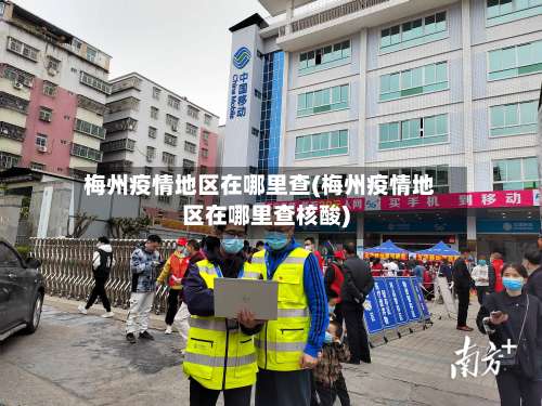 梅州疫情地区在哪里查(梅州疫情地区在哪里查核酸)-第1张图片
