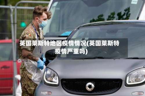 英国莱斯特地区疫情情况(英国莱斯特疫情严重吗)-第3张图片