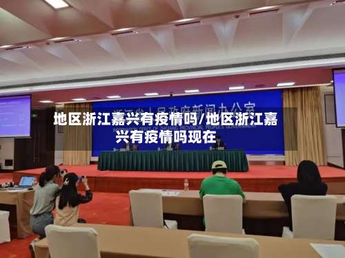地区浙江嘉兴有疫情吗/地区浙江嘉兴有疫情吗现在-第1张图片