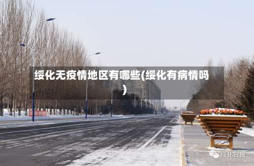 绥化无疫情地区有哪些(绥化有病情吗)-第1张图片