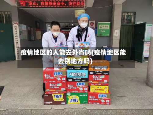 疫情地区的人能去外省吗(疫情地区能去别地方吗)-第2张图片
