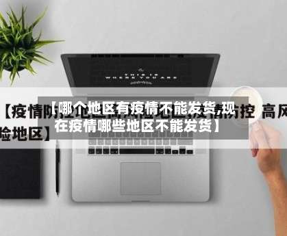 【哪个地区有疫情不能发货,现在疫情哪些地区不能发货】-第3张图片