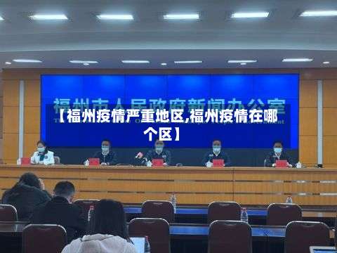 【福州疫情严重地区,福州疫情在哪个区】-第2张图片