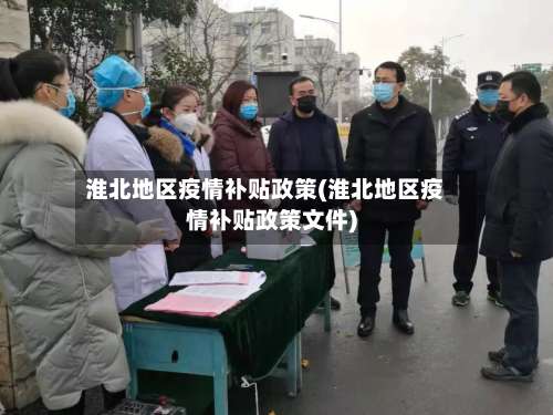 淮北地区疫情补贴政策(淮北地区疫情补贴政策文件)-第2张图片