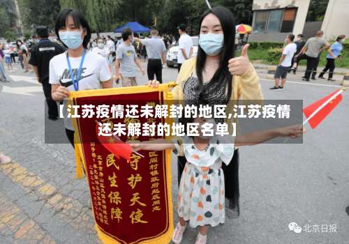 【江苏疫情还未解封的地区,江苏疫情还未解封的地区名单】-第1张图片