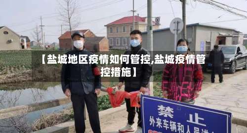 【盐城地区疫情如何管控,盐城疫情管控措施】-第1张图片