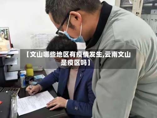 【文山哪些地区有疫情发生,云南文山是疫区吗】-第2张图片