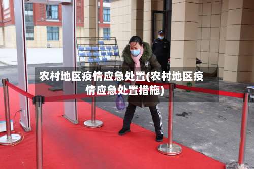 农村地区疫情应急处置(农村地区疫情应急处置措施)-第1张图片
