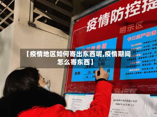 【疫情地区如何寄出东西呢,疫情期间怎么寄东西】-第3张图片