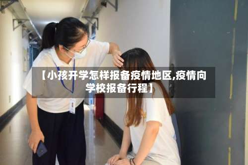 【小孩开学怎样报备疫情地区,疫情向学校报备行程】-第2张图片
