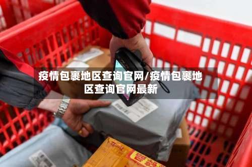 疫情包裹地区查询官网/疫情包裹地区查询官网最新-第3张图片