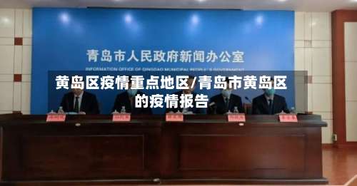 黄岛区疫情重点地区/青岛市黄岛区的疫情报告-第3张图片