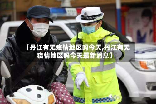 【丹江有无疫情地区吗今天,丹江有无疫情地区吗今天最新消息】-第2张图片