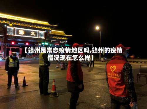 【赣州是常态疫情地区吗,赣州的疫情情况现在怎么样】-第2张图片