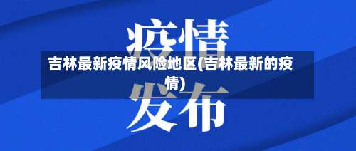 吉林最新疫情风险地区(吉林最新的疫情)-第1张图片