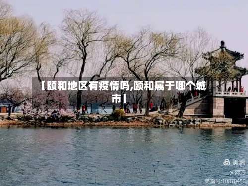 【颐和地区有疫情吗,颐和属于哪个城市】-第2张图片