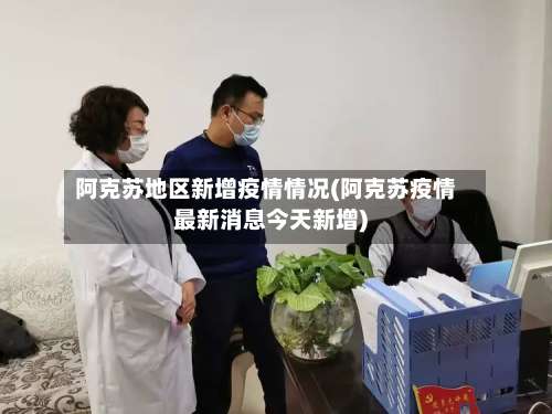 阿克苏地区新增疫情情况(阿克苏疫情最新消息今天新增)-第2张图片