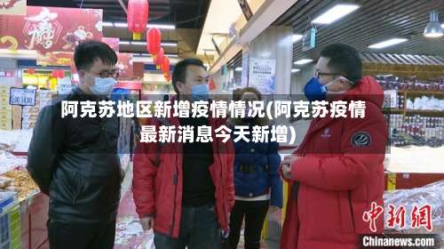 阿克苏地区新增疫情情况(阿克苏疫情最新消息今天新增)-第3张图片