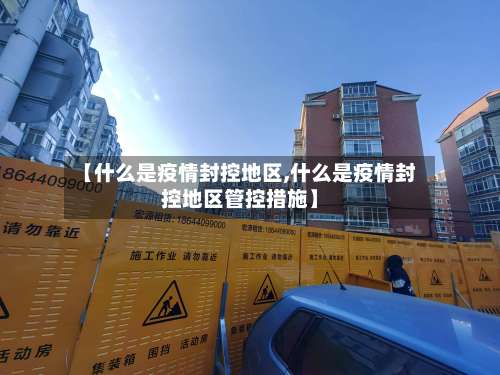 【什么是疫情封控地区,什么是疫情封控地区管控措施】-第3张图片