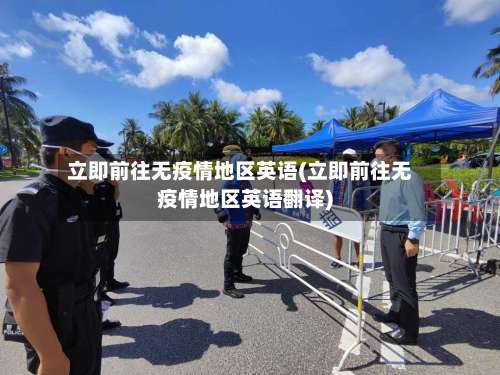立即前往无疫情地区英语(立即前往无疫情地区英语翻译)-第1张图片
