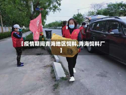 【疫情期间青海地区饲料,青海饲料厂】-第1张图片