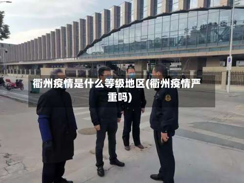衢州疫情是什么等级地区(衢州疫情严重吗)-第3张图片