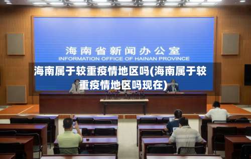 海南属于较重疫情地区吗(海南属于较重疫情地区吗现在)-第1张图片