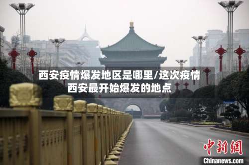 西安疫情爆发地区是哪里/这次疫情西安最开始爆发的地点-第3张图片