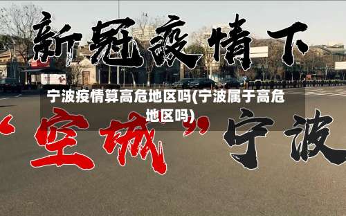 宁波疫情算高危地区吗(宁波属于高危地区吗)-第2张图片