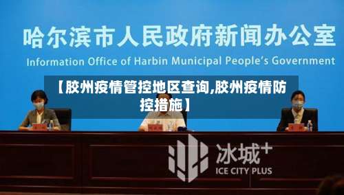 【胶州疫情管控地区查询,胶州疫情防控措施】-第1张图片