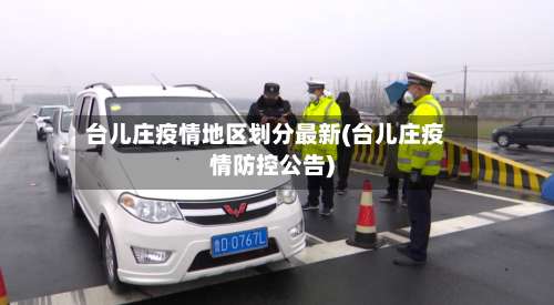 台儿庄疫情地区划分最新(台儿庄疫情防控公告)-第3张图片
