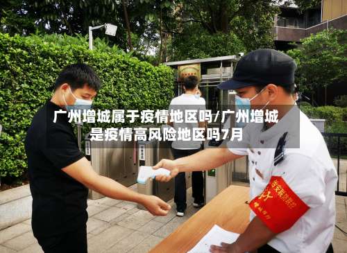 广州增城属于疫情地区吗/广州增城是疫情高风险地区吗7月-第2张图片