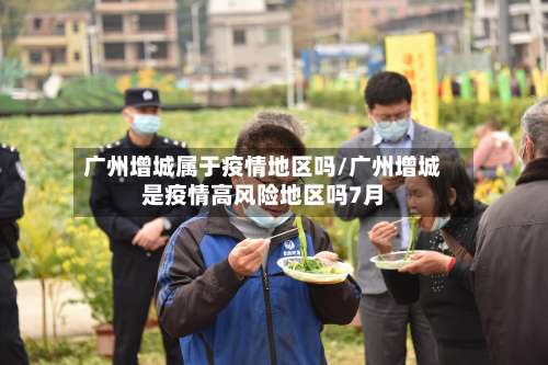 广州增城属于疫情地区吗/广州增城是疫情高风险地区吗7月-第1张图片