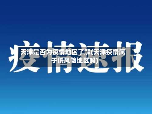 天津是否为疫情地区了解(天津疫情属于低风险地区吗)-第1张图片