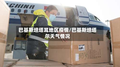 巴基斯坦塔耳地区疫情/巴基斯坦塔尔天气情况-第3张图片