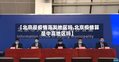 【北京是疫情高发地区吗,北京疫情算是中高地区吗】-第3张图片