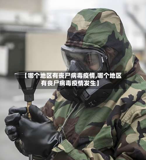 【哪个地区有丧尸病毒疫情,哪个地区有丧尸病毒疫情发生】-第3张图片