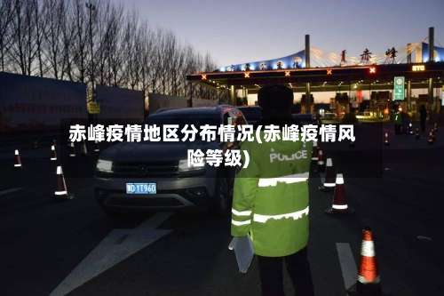 赤峰疫情地区分布情况(赤峰疫情风险等级)-第1张图片