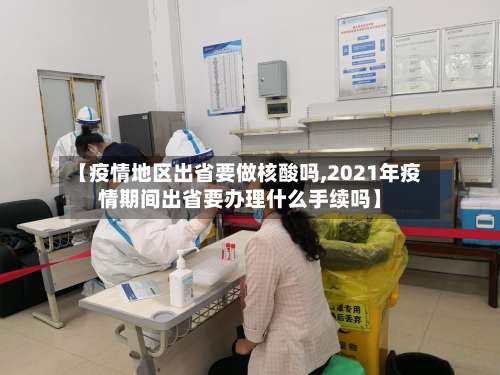 【疫情地区出省要做核酸吗,2021年疫情期间出省要办理什么手续吗】-第1张图片