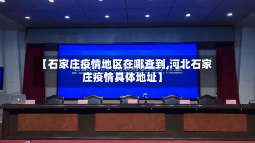 【石家庄疫情地区在哪查到,河北石家庄疫情具体地址】-第2张图片