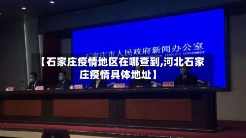 【石家庄疫情地区在哪查到,河北石家庄疫情具体地址】-第3张图片