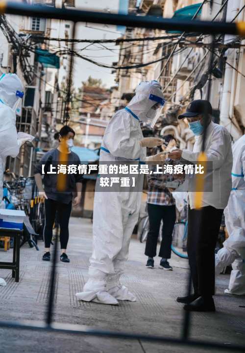 【上海疫情严重的地区是,上海疫情比较严重】-第2张图片