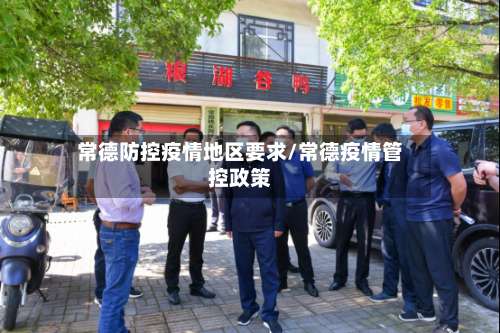 常德防控疫情地区要求/常德疫情管控政策-第1张图片
