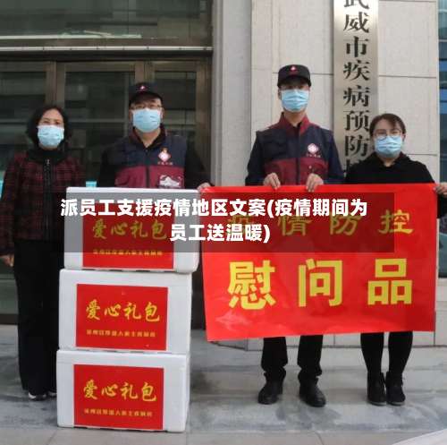 派员工支援疫情地区文案(疫情期间为员工送温暖)-第2张图片