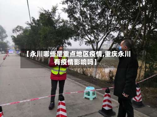 【永川哪些是重点地区疫情,重庆永川有疫情影响吗】-第3张图片