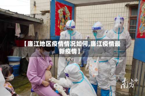 【廉江地区疫情情况如何,廉江疫情最新疫情】-第1张图片