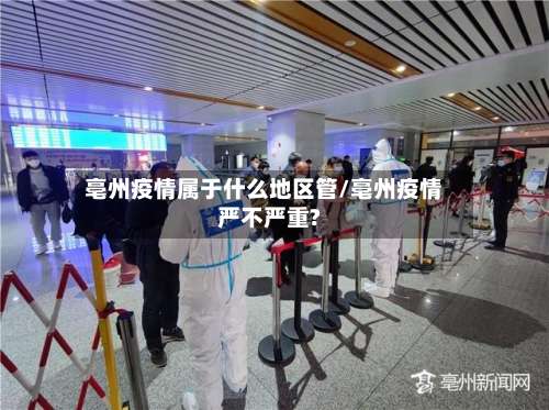 亳州疫情属于什么地区管/亳州疫情严不严重?-第1张图片