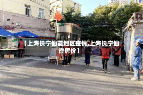 【上海长宁仙霞地区疫情,上海长宁仙霞房价】-第1张图片
