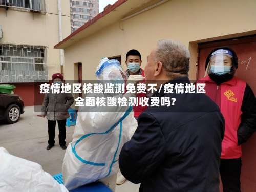 疫情地区核酸监测免费不/疫情地区全面核酸检测收费吗?-第2张图片